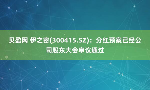 贝盈网 伊之密(300415.SZ)：分红预案已经公司股东大会审议通过