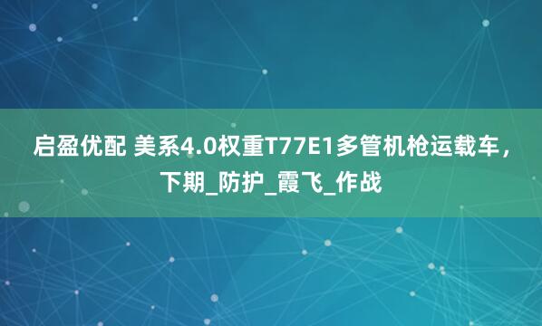 启盈优配 美系4.0权重T77E1多管机枪运载车，下期_防护_霞飞_作战