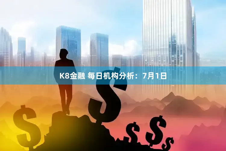 K8金融 每日机构分析：7月1日