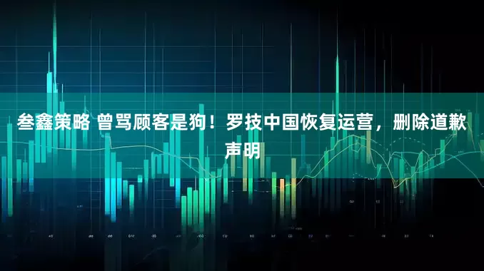 叁鑫策略 曾骂顾客是狗！罗技中国恢复运营，删除道歉声明